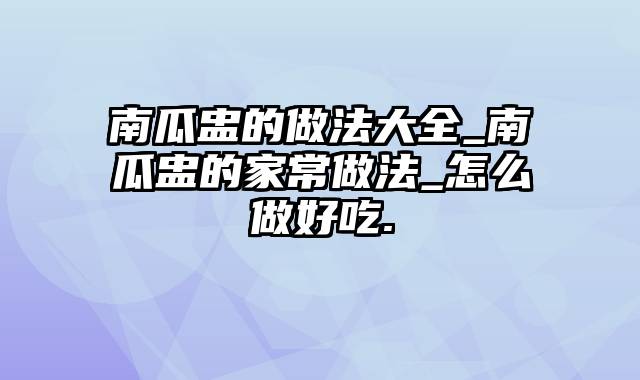 南瓜盅的做法大全_南瓜盅的家常做法_怎么做好吃.