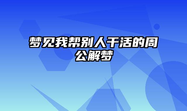 梦见我帮别人干活的周公解梦