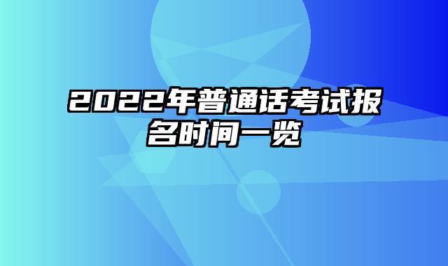 2022年普通话考试报名时间一览