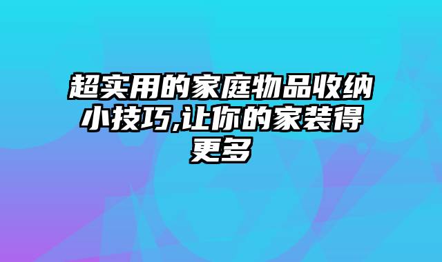 超实用的家庭物品收纳小技巧,让你的家装得更多