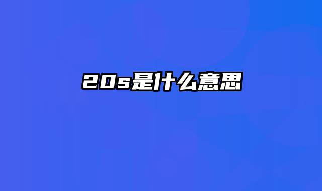 20s是什么意思