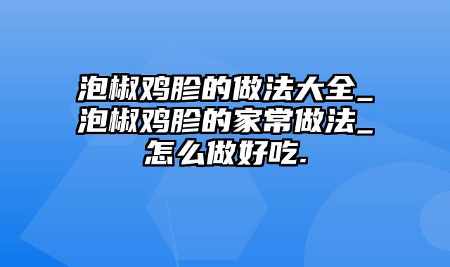 泡椒鸡胗的做法大全_泡椒鸡胗的家常做法_怎么做好吃.