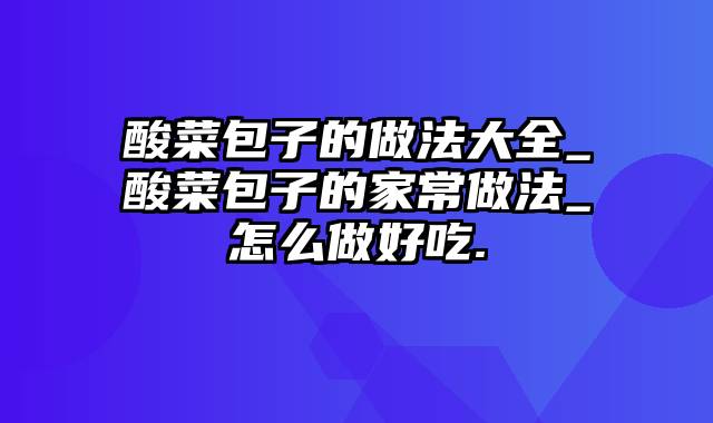 酸菜包子的做法大全_酸菜包子的家常做法_怎么做好吃.