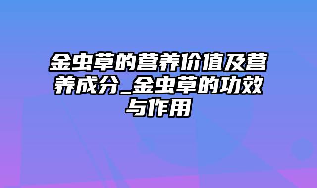 金虫草的营养价值及营养成分_金虫草的功效与作用