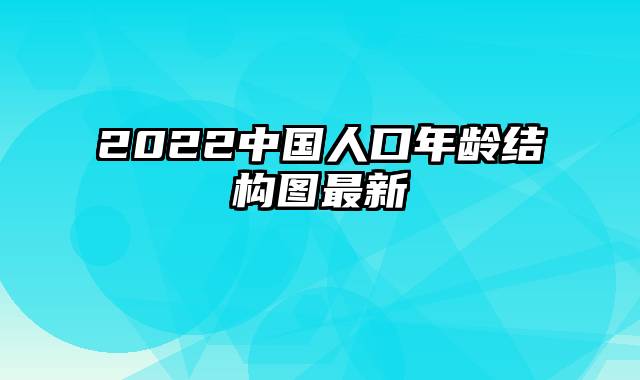 2022中国人口年龄结构图最新