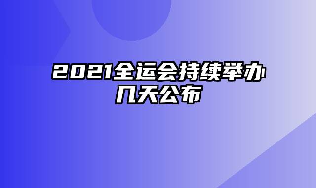 2021全运会持续举办几天公布