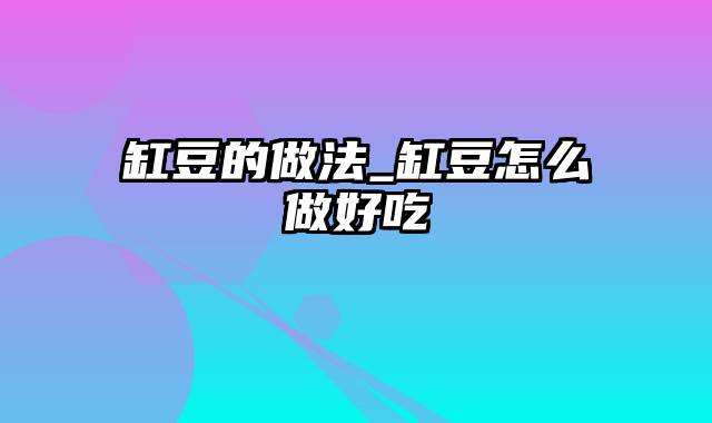 缸豆的做法_缸豆怎么做好吃