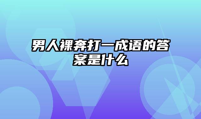 男人裸奔打一成语的答案是什么