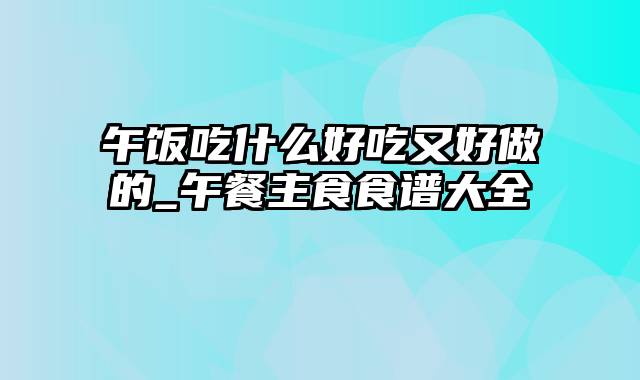 午饭吃什么好吃又好做的_午餐主食食谱大全