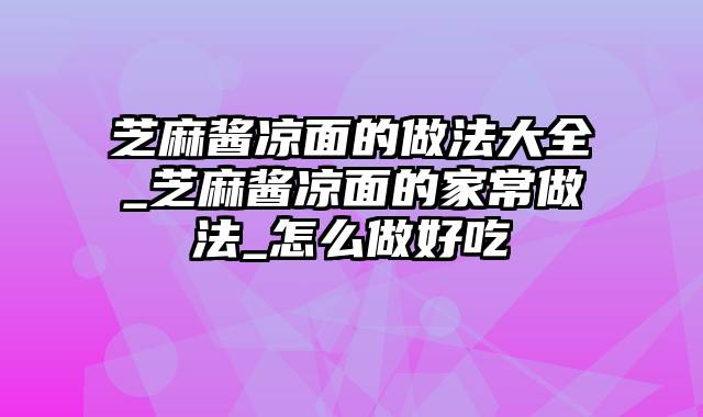 芝麻酱凉面的做法大全_芝麻酱凉面的家常做法_怎么做好吃