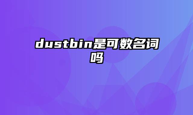 dustbin是可数名词吗