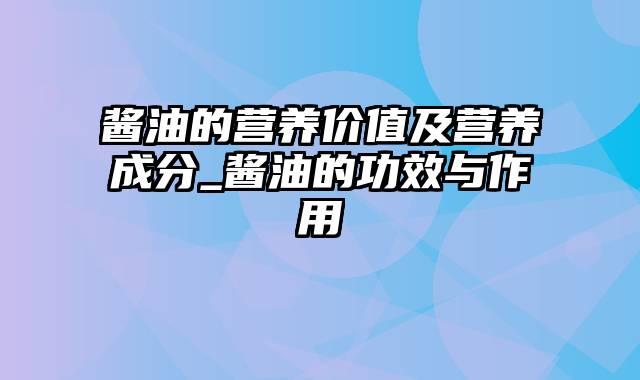 酱油的营养价值及营养成分_酱油的功效与作用