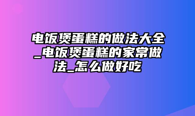 电饭煲蛋糕的做法大全_电饭煲蛋糕的家常做法_怎么做好吃