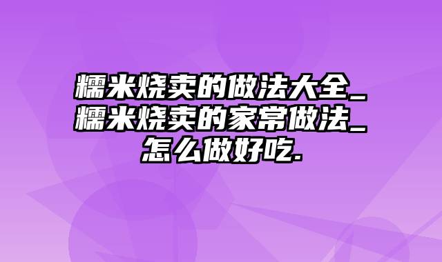 糯米烧卖的做法大全_糯米烧卖的家常做法_怎么做好吃.