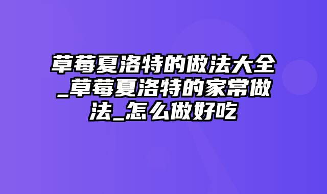 草莓夏洛特的做法大全_草莓夏洛特的家常做法_怎么做好吃