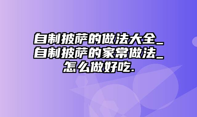 自制披萨的做法大全_自制披萨的家常做法_怎么做好吃.