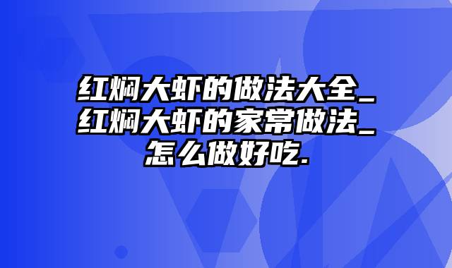 红焖大虾的做法大全_红焖大虾的家常做法_怎么做好吃.