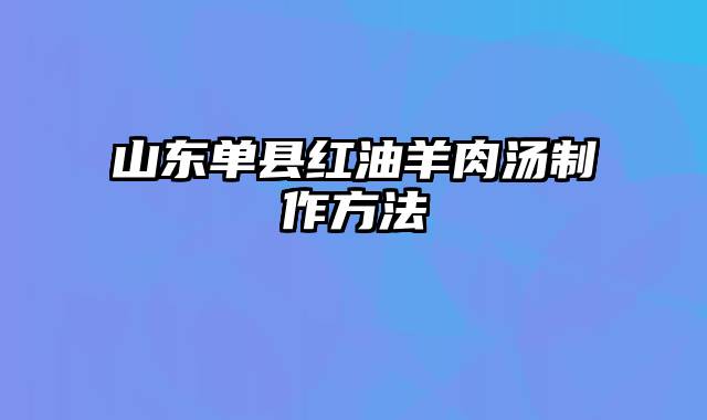 山东单县红油羊肉汤制作方法