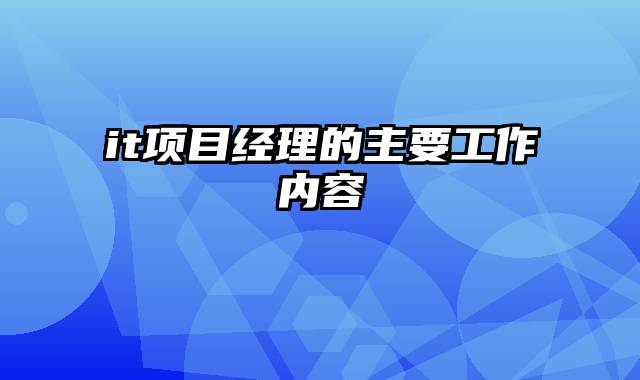 it项目经理的主要工作内容