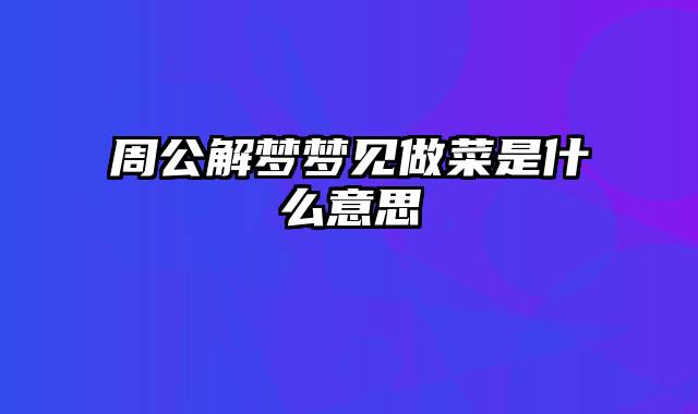 周公解梦梦见做菜是什么意思