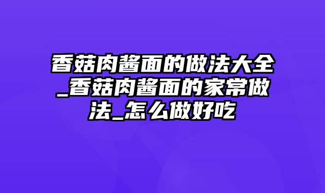 香菇肉酱面的做法大全_香菇肉酱面的家常做法_怎么做好吃