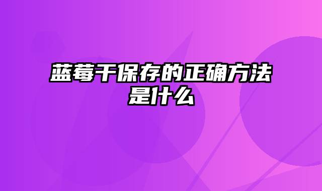 蓝莓干保存的正确方法是什么