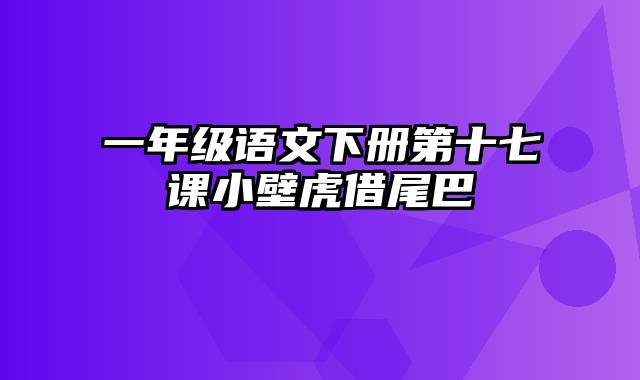 一年级语文下册第十七课小壁虎借尾巴