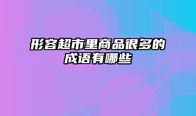 形容超市里商品很多的成语有哪些