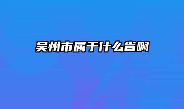 吴州市属于什么省啊