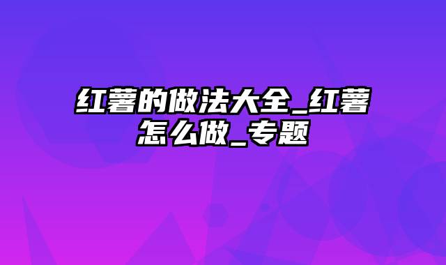 红薯的做法大全_红薯怎么做_专题