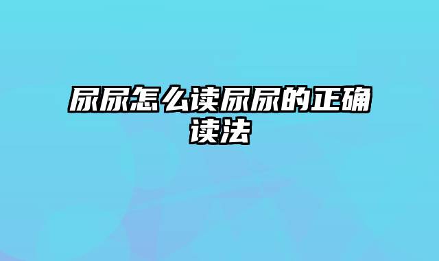 尿尿怎么读尿尿的正确读法