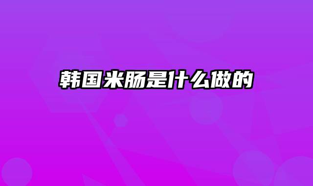 韩国米肠是什么做的