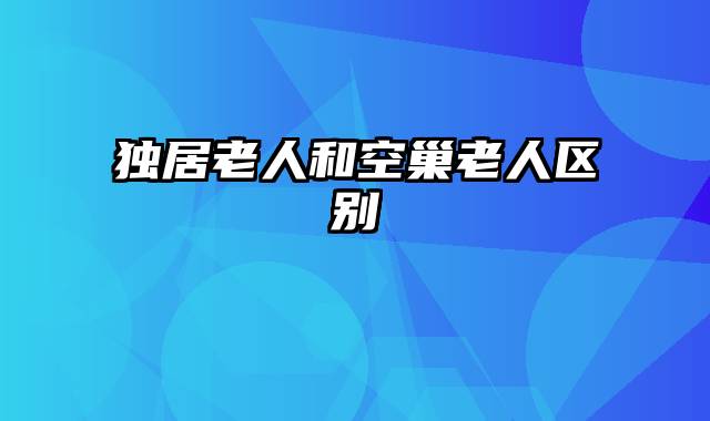 独居老人和空巢老人区别