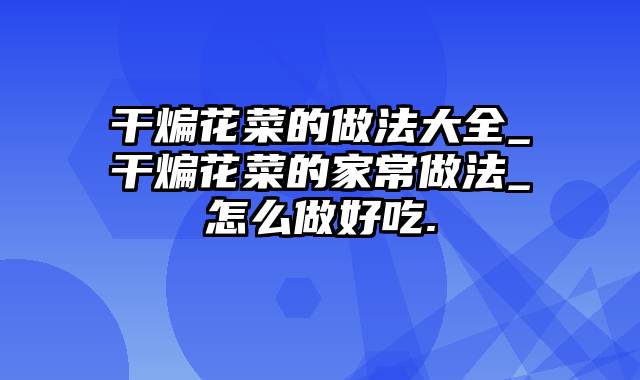 干煸花菜的做法大全_干煸花菜的家常做法_怎么做好吃.