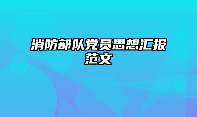 消防部队党员思想汇报范文