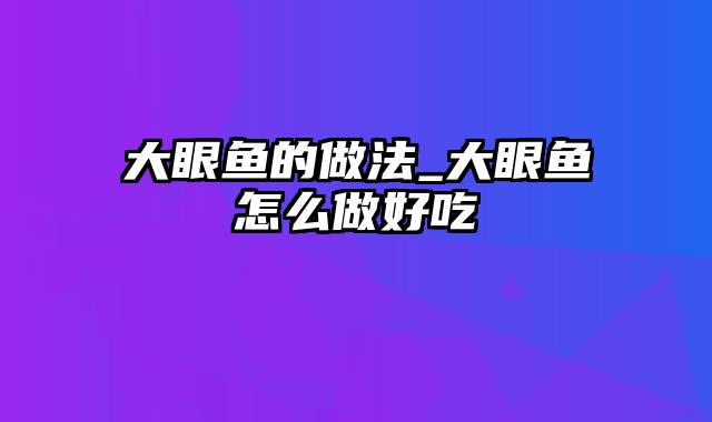 大眼鱼的做法_大眼鱼怎么做好吃