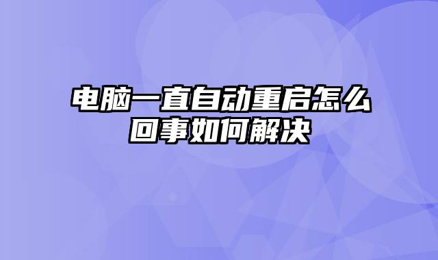 电脑一直自动重启怎么回事如何解决