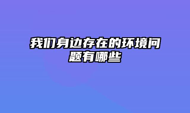 我们身边存在的环境问题有哪些