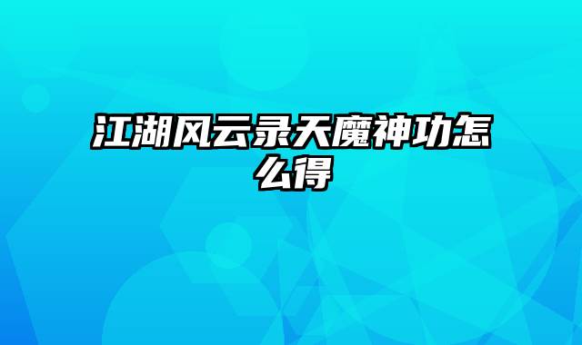 江湖风云录天魔神功怎么得