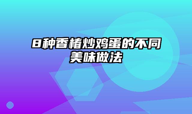 8种香椿炒鸡蛋的不同美味做法