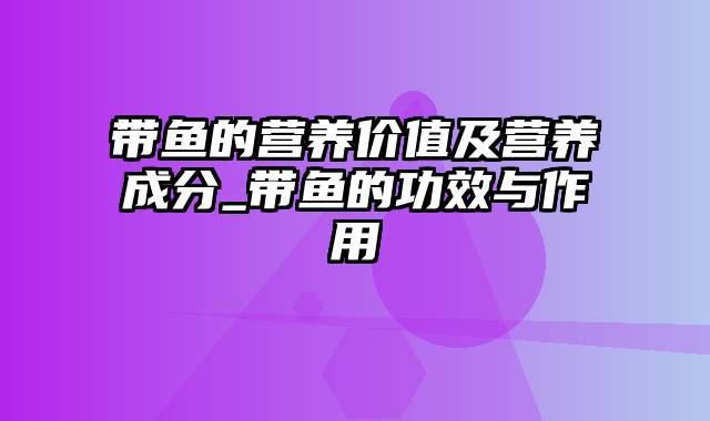 带鱼的营养价值及营养成分_带鱼的功效与作用