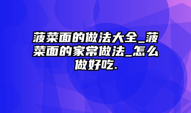 菠菜面的做法大全_菠菜面的家常做法_怎么做好吃.