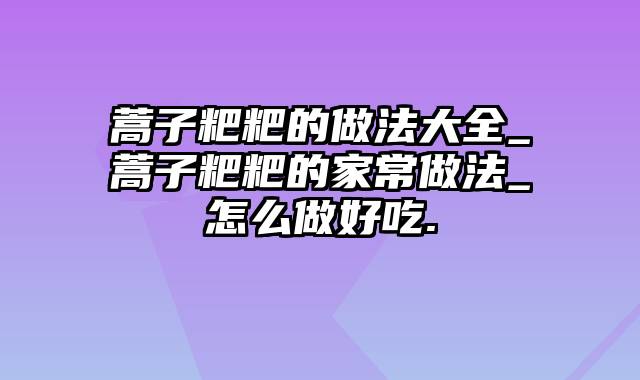 蒿子粑粑的做法大全_蒿子粑粑的家常做法_怎么做好吃.