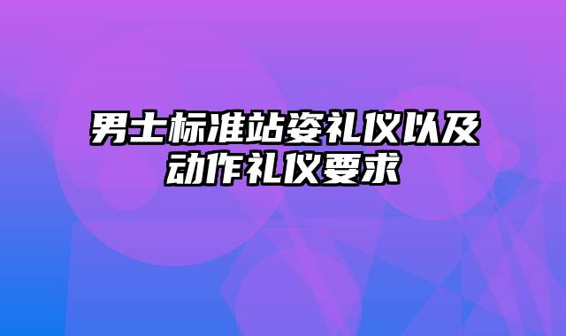 男士标准站姿礼仪以及动作礼仪要求