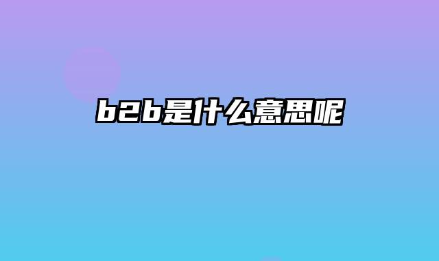 b2b是什么意思呢