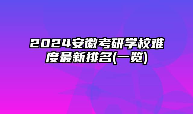 2024安徽考研学校难度最新排名(一览)