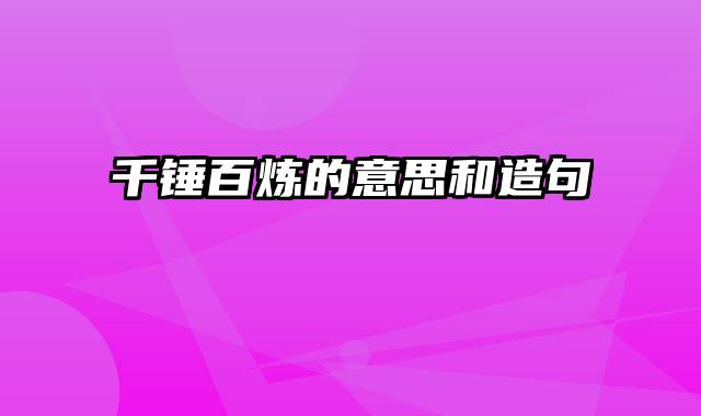 千锤百炼的意思和造句