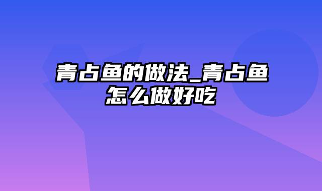 青占鱼的做法_青占鱼怎么做好吃