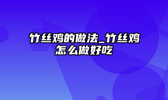 竹丝鸡的做法_竹丝鸡怎么做好吃