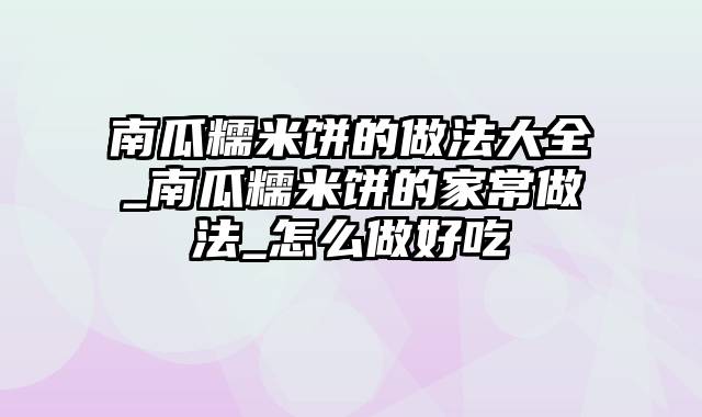 南瓜糯米饼的做法大全_南瓜糯米饼的家常做法_怎么做好吃